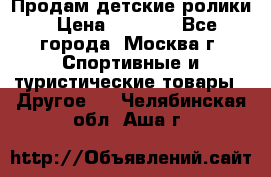 Продам детские ролики › Цена ­ 1 200 - Все города, Москва г. Спортивные и туристические товары » Другое   . Челябинская обл.,Аша г.